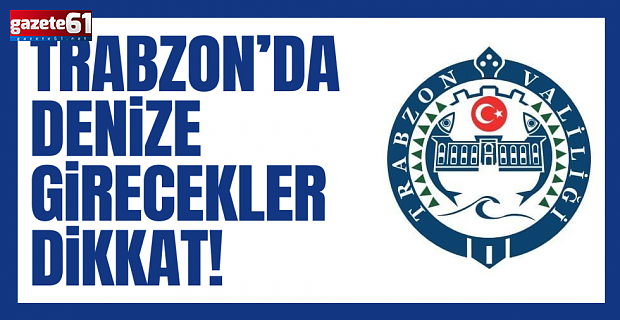 Trabzon Valiliği uyardı! "Denize girmeyin..."