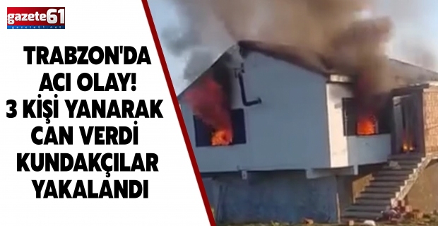 TRABZON'DA ACI OLAY! 3 KİŞİ YANARAK CAN VERDİ KUNDAKÇILAR YAKALANDI