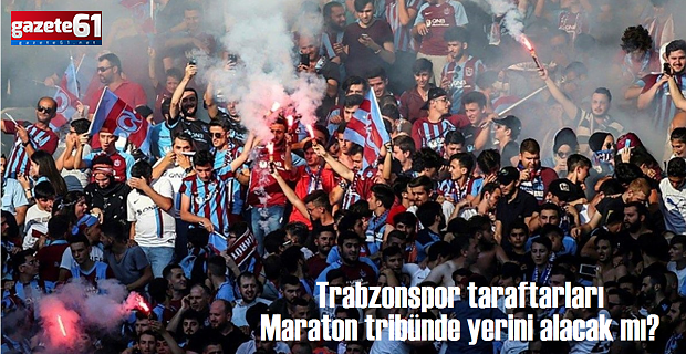 Trabzonspor taraftarları Maraton tribünde yer alabilecek mi?
