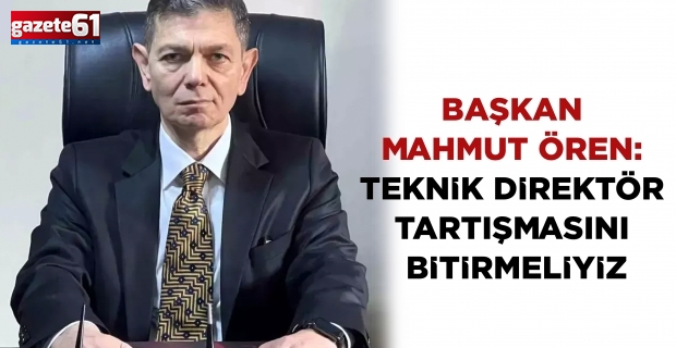 Başkan Mahmut Ören: Teknik direktör tartışmasını bitirmeliyiz