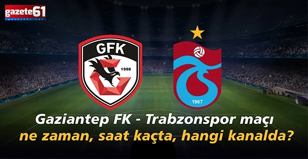 Gaziantep FK - Trabzonspor maçı ne zaman, saat kaçta, hangi kanalda?