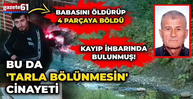 Kayıp ihbarında bulunduğu babasını öldürdü parçalara ayırdı