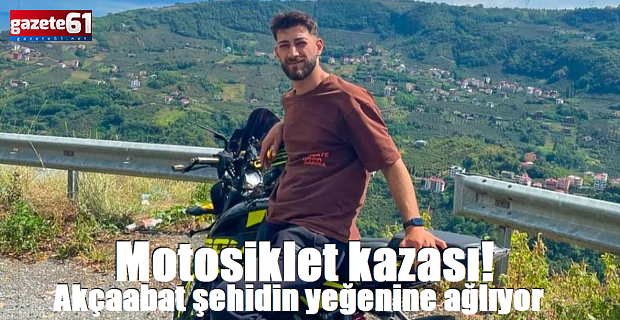 Motosiklet kazası! Akçaabat şehidin yeğenine ağlıyor