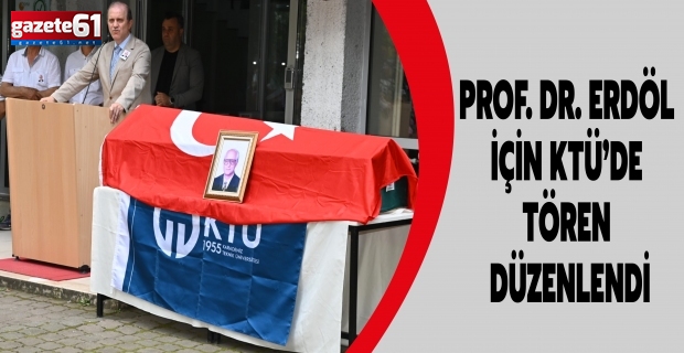 PROF. DR. ERDÖL İÇİN KTÜ’DE TÖREN DÜZENLENDİ