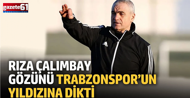 Rıza Çalımbay gözünü Trabzonspor’un yıldızına dikti