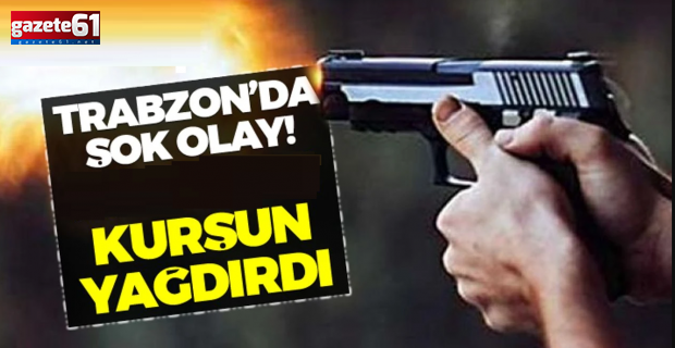 Trabzon'da şehrin göbeğinde kurşun yağdırdı...