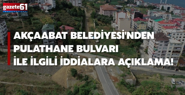 Akçaabat Belediyesi'nden Pulathane Bulvarı ile ilgili iddialara açıklama!