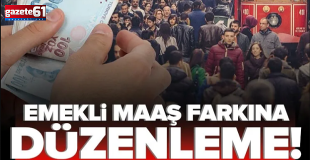 Emekli maaş farkıyla ilgili düzenleme geliyor