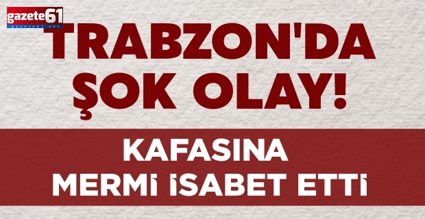 Trabzon'da şok olay! Kafasına mermi isabet etti...