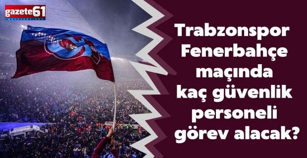 Trabzonspor - Fenerbahçe maçında kaç güvenlik personeli görev alacak?