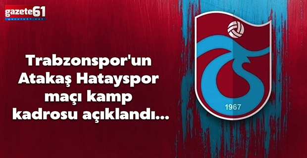 Trabzonspor'un Atakaş Hatayspor maçı kamp kadrosu açıklandı…