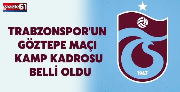 Trabzonspor'un Göztepe maçı kamp kadrosu belli oldu