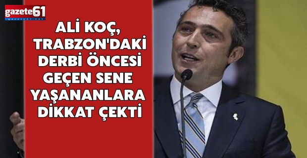 Ali Koç, Trabzon'daki derbi öncesi geçen sene yaşananlara dikkat çekti