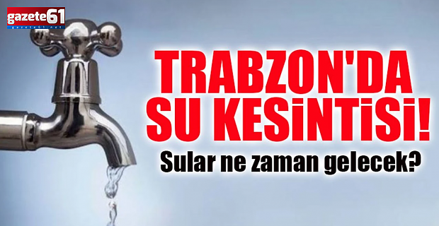 Trabzon’da su kesintisi: Hangi mahalleler etkilenecek?