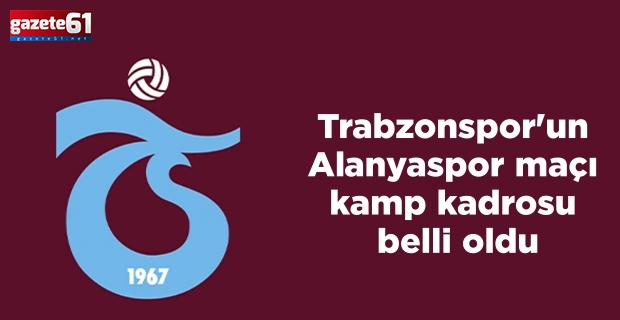 Trabzonspor'un Alanyaspor maçı kamp kadrosu belli oldu