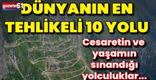 Sürücülere meydan okuyan dünyanın en tehlikeli 10 karayolu!