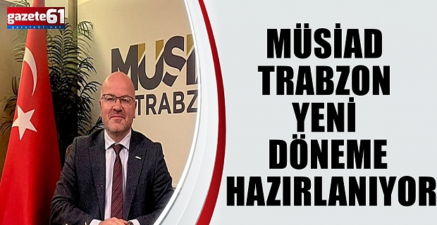 MÜSİAD TRABZON YENİ DÖNEME HAZIRLANIYOR