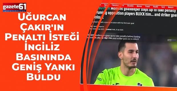 Uğurcan Çakır’ın Penaltı İsteği İngiliz Basınında Geniş Yankı Buldu