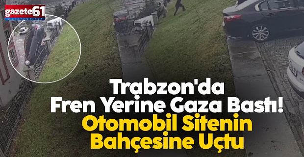 Trabzon'da Fren Yerine Gaza Bastı! Otomobil Sitenin Bahçesine Uçtu