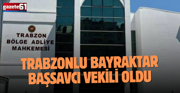 Trabzonlu Bayraktar, Başsavcı Vekili Oldu