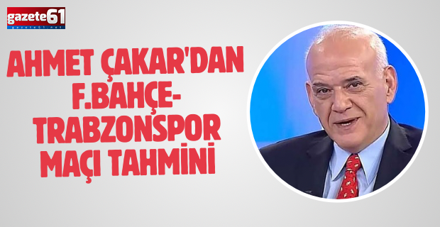 Ahmet Çakar'dan F.Bahçe-Trabzonspor maçı tahmini