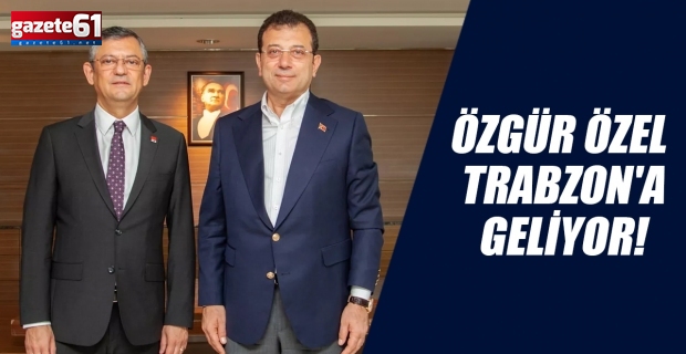 CHP Genel Başkanı Özgür Özel Trabzon'a geliyor!