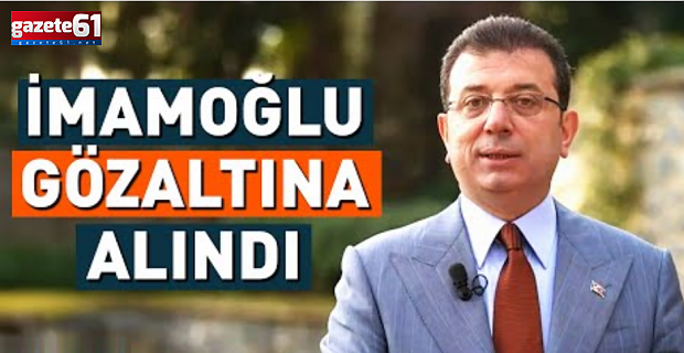 Ekrem İmamoğlu gözaltına alındı