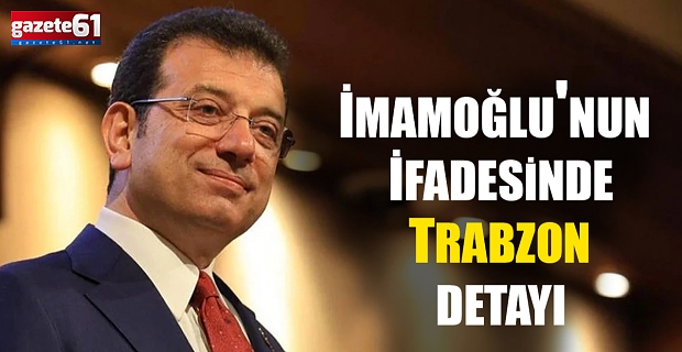 İmamoğlu'nun ifadesinde Trabzon detayı
