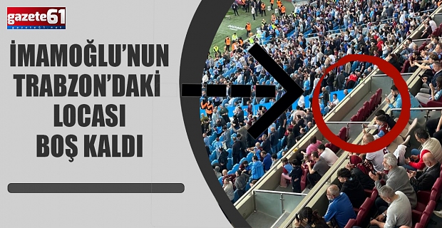 İmamoğlu’nun Trabzon’daki Locası Boş Kaldı!