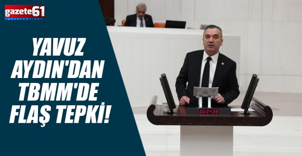 İYİ Parti Trabzon Milletvekili Aydın'dan TBMM'de flaş tepki!