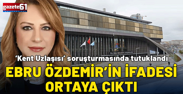 ‘Kent Uzlaşısı’ soruşturmasında tutuklandı: Ebru Özdemir’in ifadesi ortaya çıktı