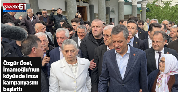 Özgür Özel, İmamoğlu'nun köyünde imza kampanyasını başlattı