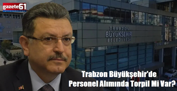Trabzon Büyükşehir'de Personel Alımında Torpil Mi Var?