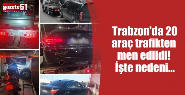 Trabzon'da 20 araç trafikten men edildi! İşte nedeni...