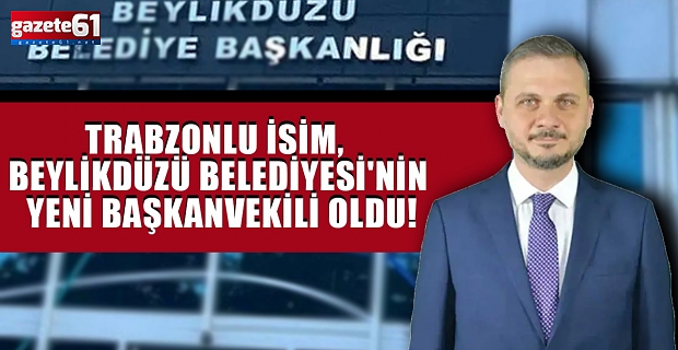 Trabzonlu isim, Beylikdüzü Belediyesi'nin yeni başkanvekili oldu!