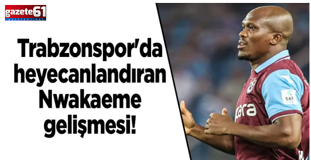 Trabzonspor'da Anthony Nwakaeme gelişmesi!