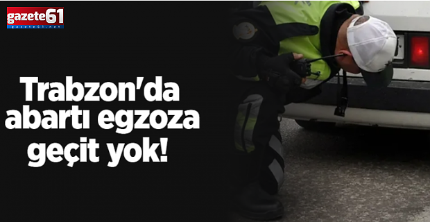 Trabzon'da abartı egzoza geçit yok!