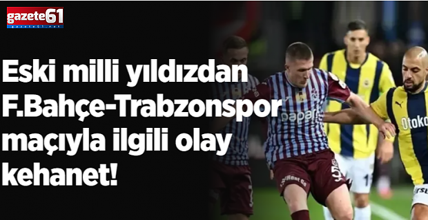 Eski milli yıldızdan F.Bahçe-Trabzonspor maçıyla ilgili olay kehanet!