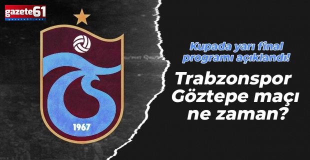 Kupada yarı final programı açıklandı! Trabzonspor - Göztepe maçı ne zaman?