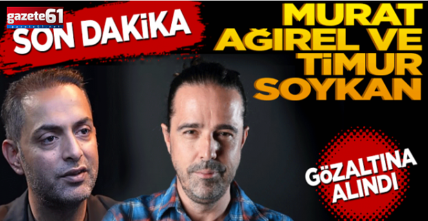 Murat Ağırel ve Timur Soykan gözaltına alındı