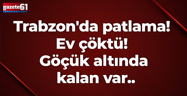 Trabzon'da patlama! Ev çöktü! Göçük altında kalan var..