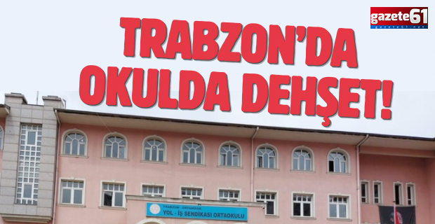 Trabzon’da okulda dehşet
