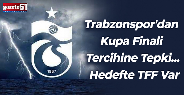 Trabzonspor'dan Kupa Finali Tercihine Tepki... Hedefte TFF Var