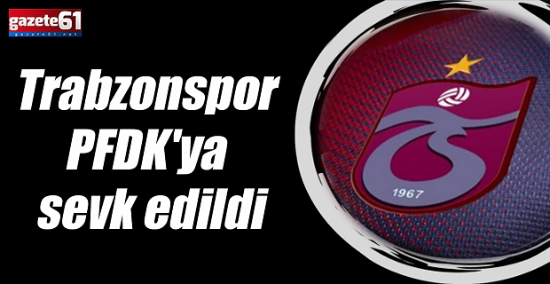Trabzonspor PFDK'ya sevk edildi