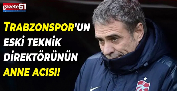 Trabzonspor'un eski teknik direktörünün anne acısı!