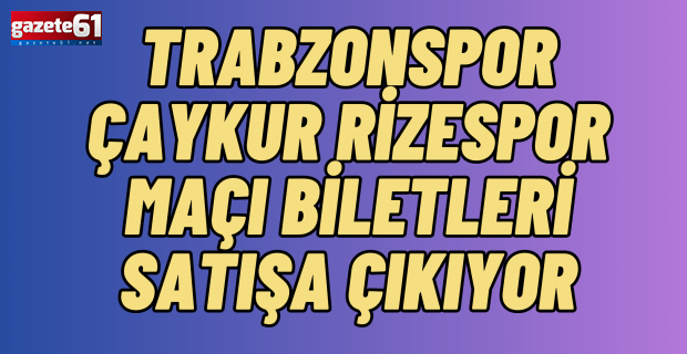 Trabzonspor Çaykur Rizespor maçı biletleri satışa çıkıyor