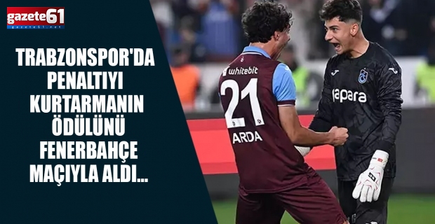 Trabzonspor'da penaltıyı kurtarmanın ödülünü, Fenerbahçe maçıyla aldı...