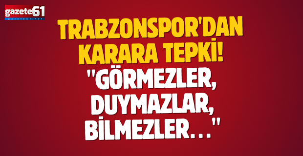 Trabzonspor'dan karara tepki! "Görmezler, duymazlar, bilmezler…"