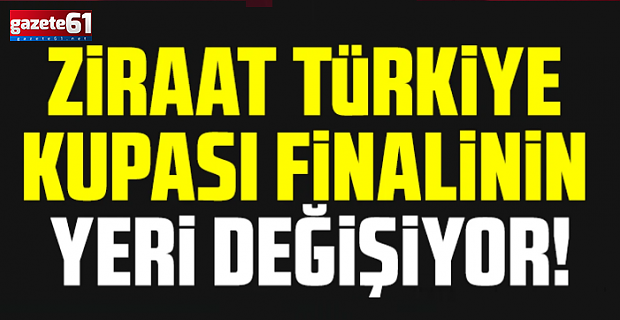 Ziraat Türkiye Kupası finalinin yeri değişiyor!Aday şehirler var...