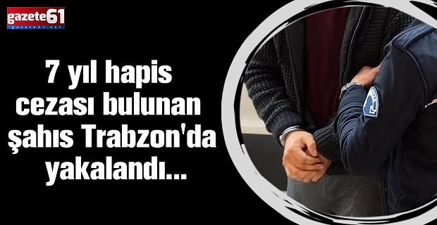 7 yıl hapis cezası bulunan şahıs Trabzon'da yakalandı...